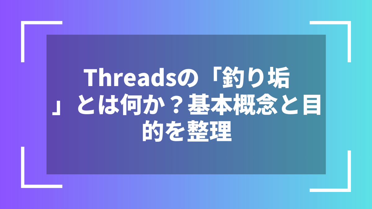 Threadsの「釣り垢」とは何か？基本概念と目的を整理
