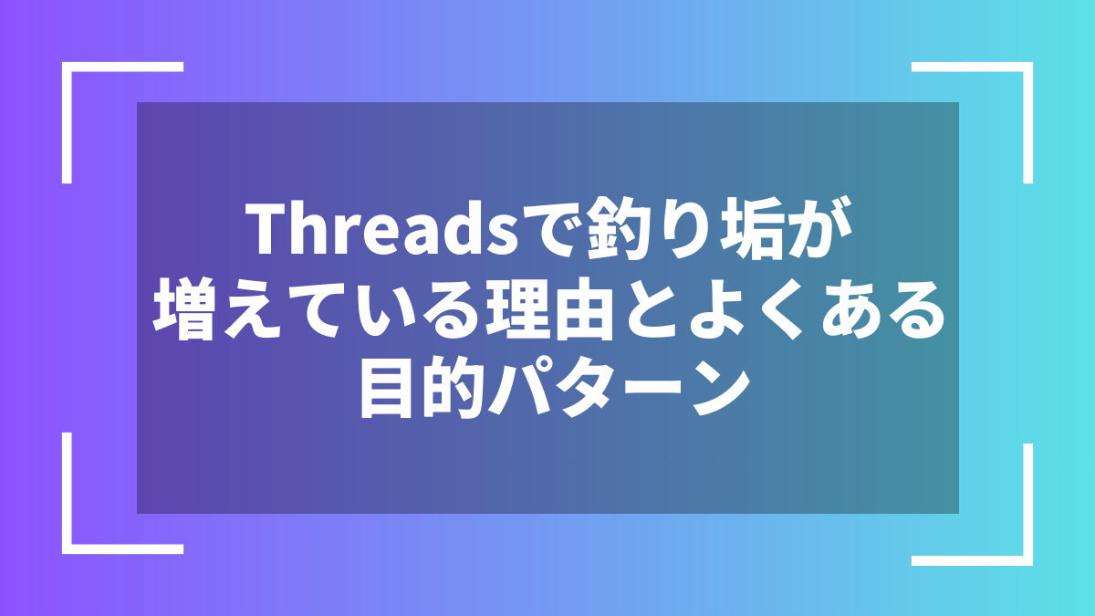 Threadsで釣り垢が増えている理由とよくある目的パターン