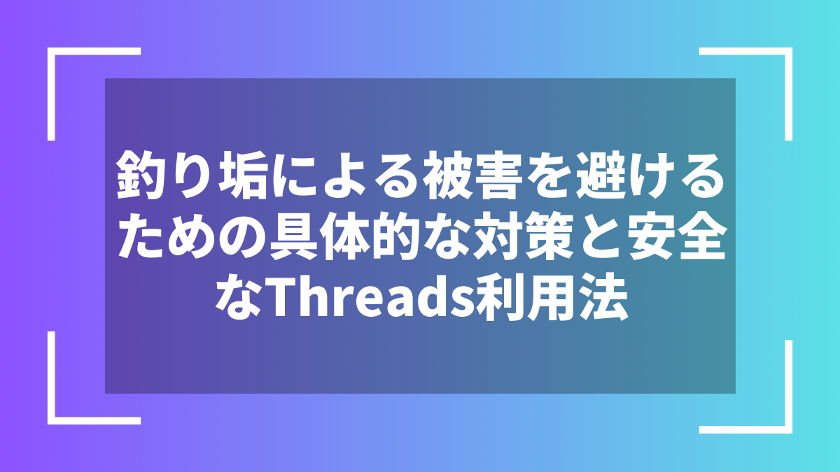 釣り垢による被害を避けるための具体的な対策と安全なThreads利用法