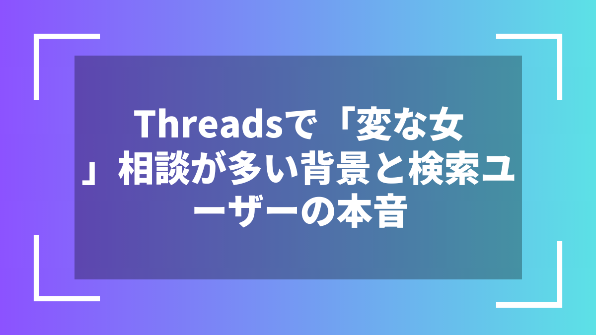 Threadsで「変な女」相談が多い背景と検索ユーザーの本音