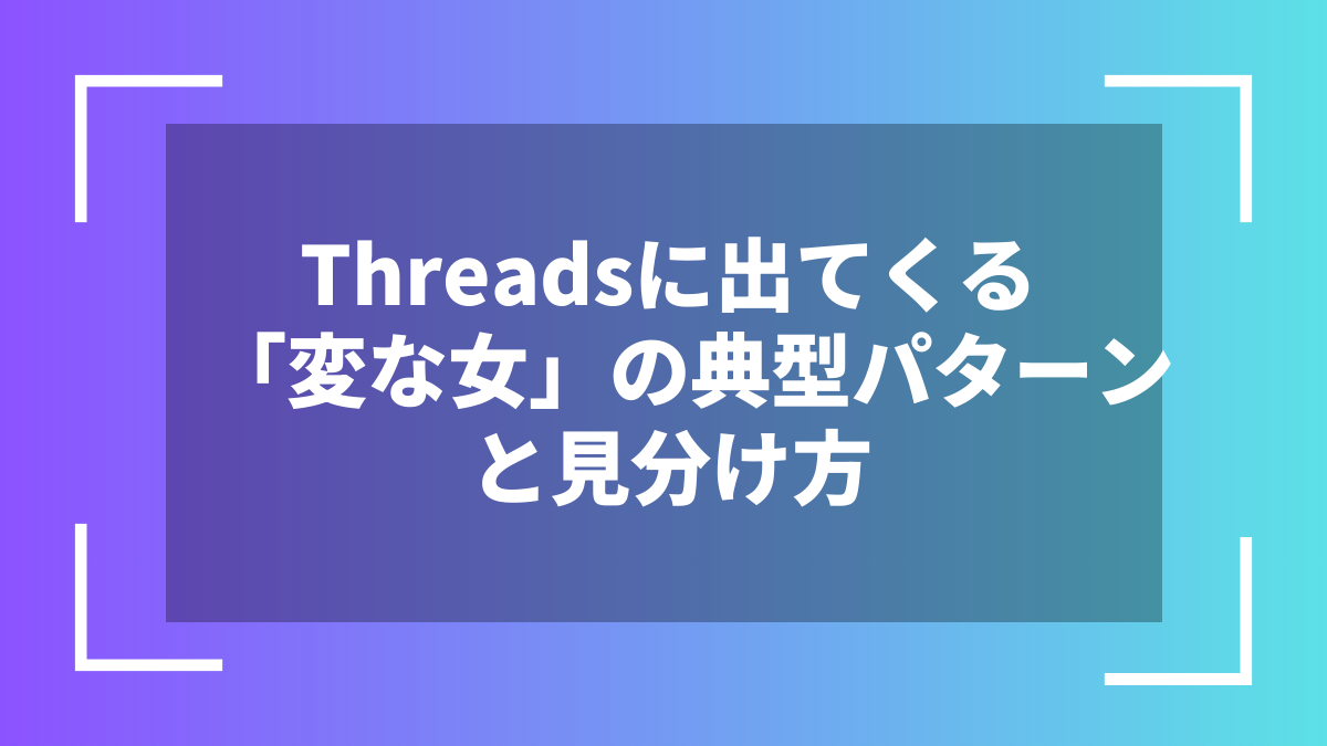 Threadsに出てくる「変な女」の典型パターンと見分け方