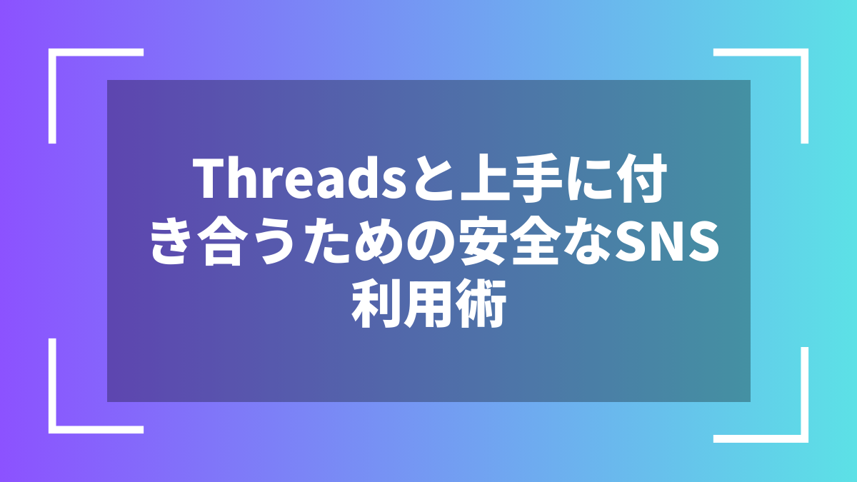 Threadsと上手に付き合うための安全なSNS利用術