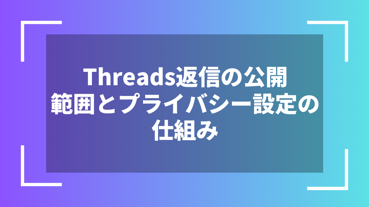 Threads返信の公開範囲とプライバシー設定の仕組み