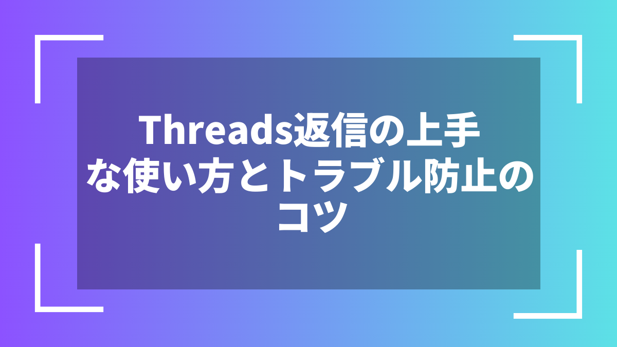 Threads返信の上手な使い方とトラブル防止のコツ