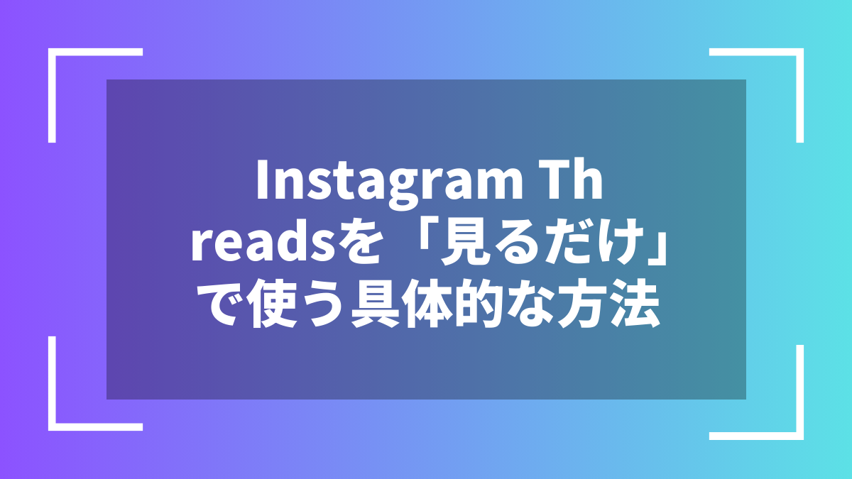 Instagram Threadsを「見るだけ」で使う具体的な方法