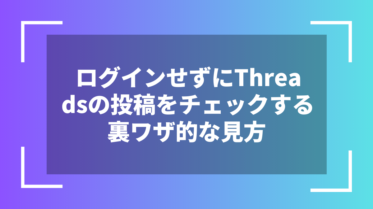 ログインせずにThreadsの投稿をチェックする裏ワザ的な見方