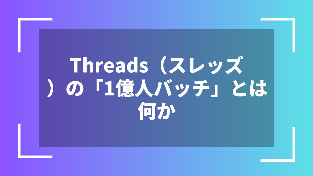 Threads（スレッズ）の「1億人バッチ」とは何か