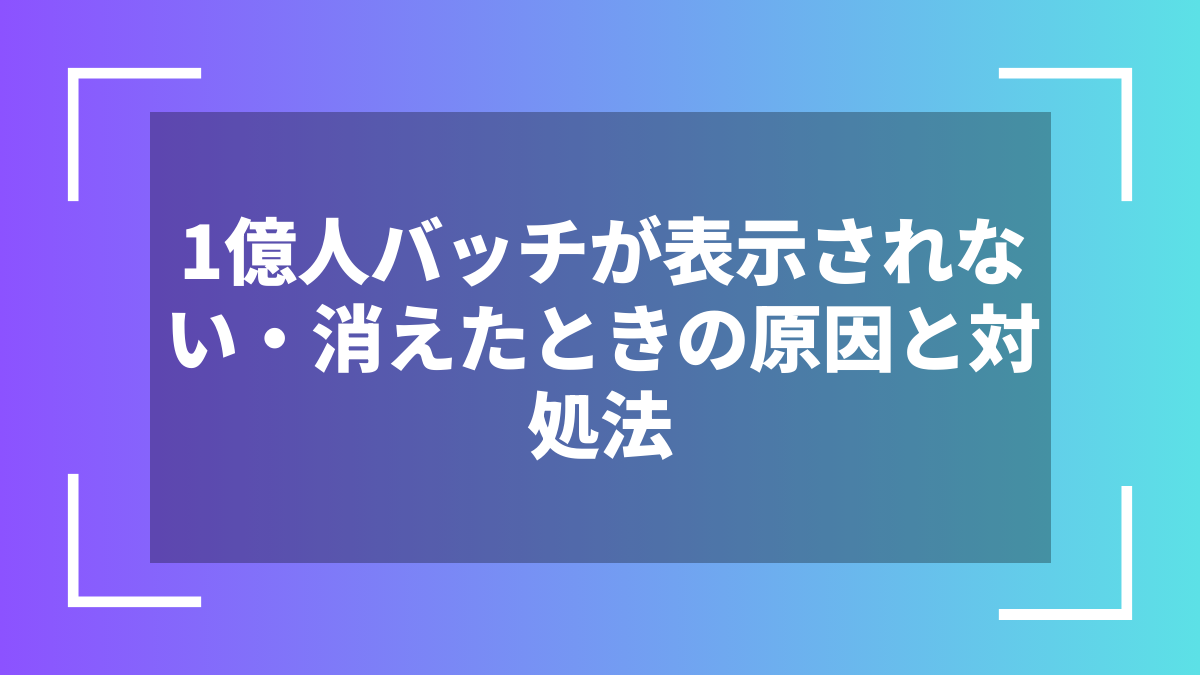 1億人バッチが表示されない・消えたときの原因と対処法