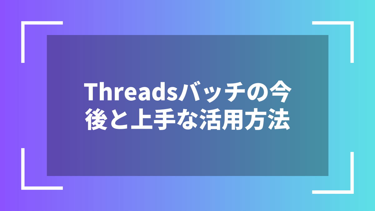 Threadsバッチの今後と上手な活用方法