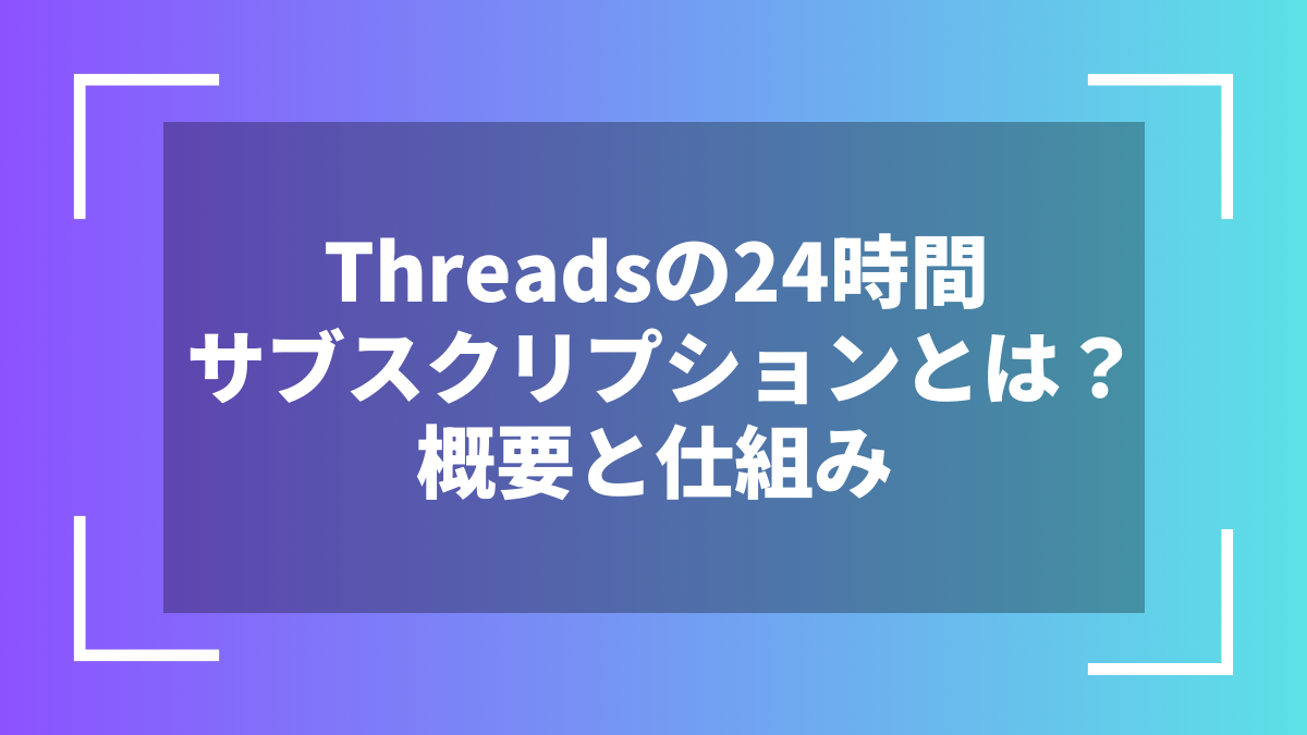 Threadsの24時間サブスクリプションとは？概要と仕組み