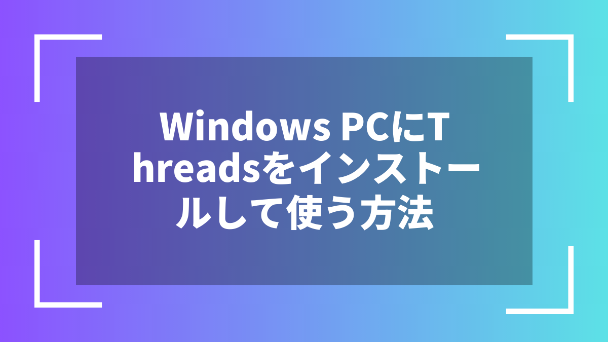 Windows PCにThreadsをインストールして使う方法