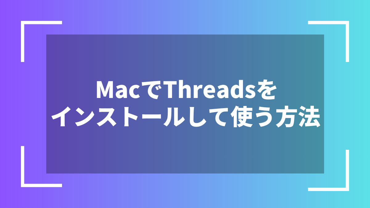 MacでThreadsをインストールして使う方法
