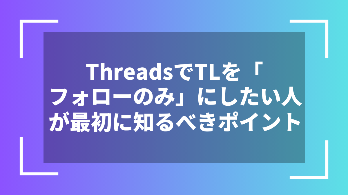 ThreadsでTLを「フォローのみ」にしたい人が最初に知るべきポイント
