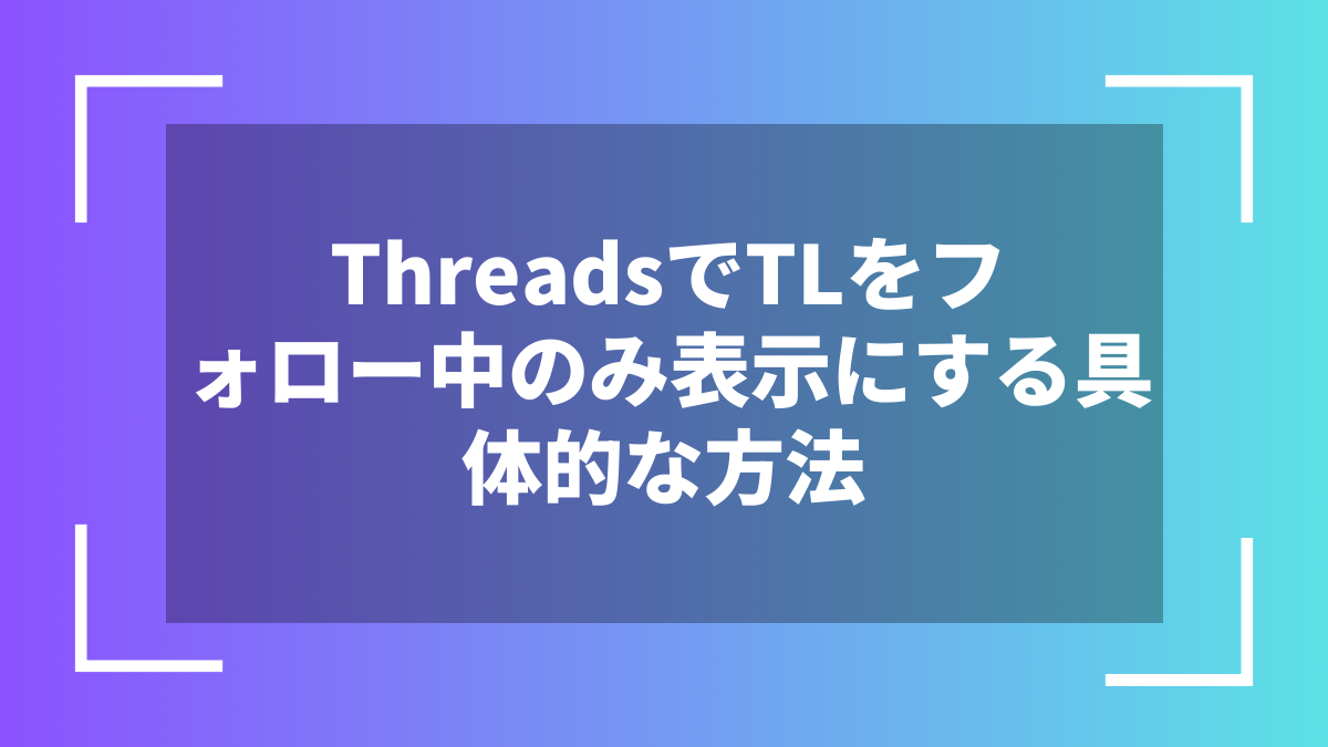 ThreadsでTLをフォロー中のみ表示にする具体的な方法