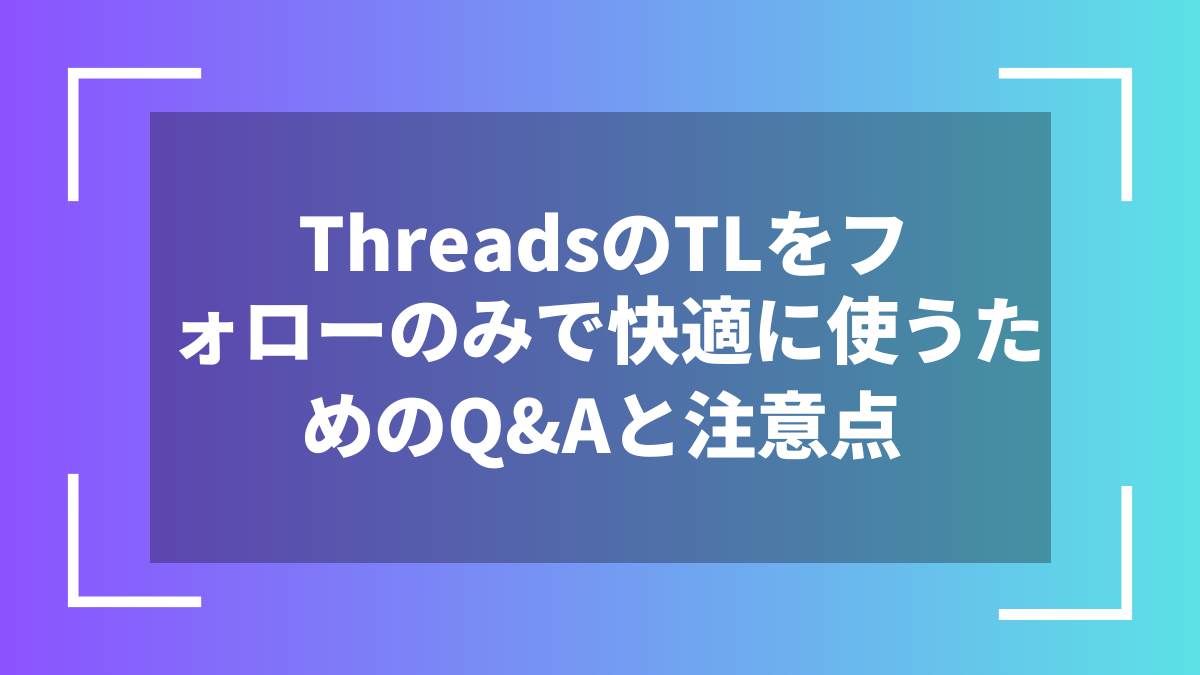 ThreadsのTLをフォローのみで快適に使うためのQ&Aと注意点