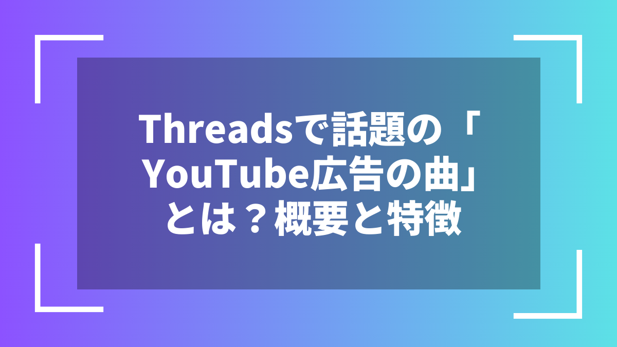 Threadsで話題の「YouTube広告の曲」とは？概要と特徴
