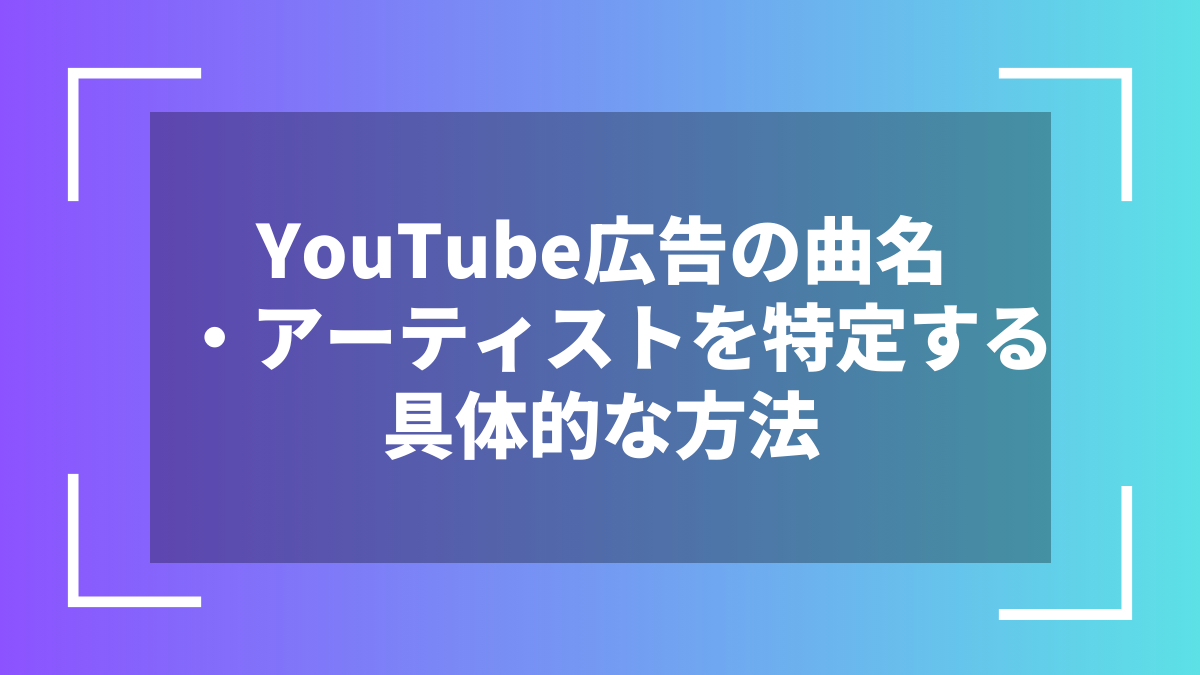 YouTube広告の曲名・アーティストを特定する具体的な方法