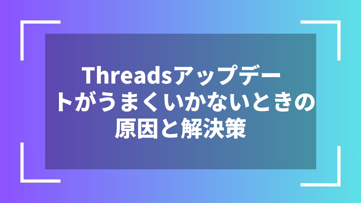 Threadsアップデートがうまくいかないときの原因と解決策