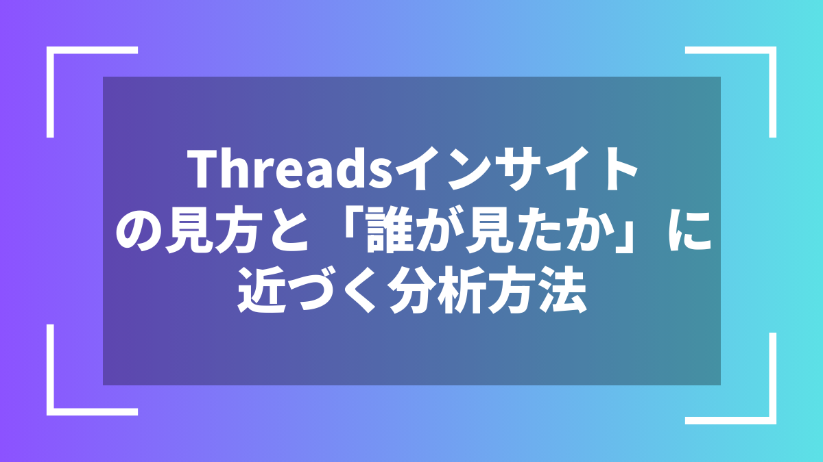 Threadsインサイトの見方と「誰が見たか」に近づく分析方法