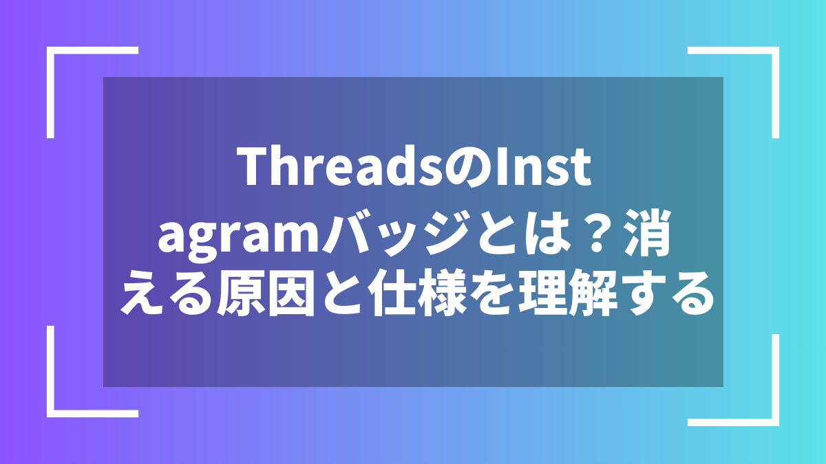 ThreadsのInstagramバッジとは？消える原因と仕様を理解する