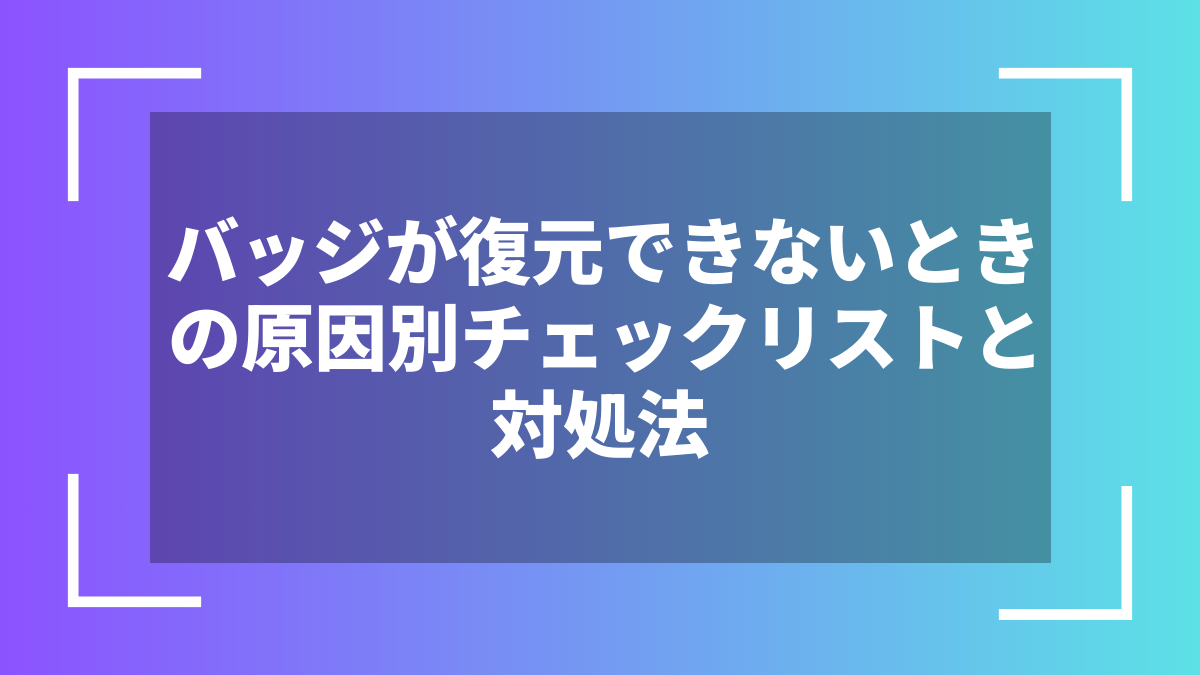 バッジが復元できないときの原因別チェックリストと対処法