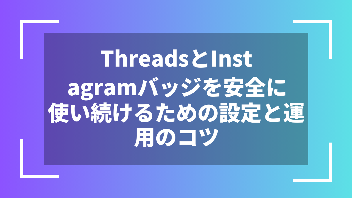 ThreadsとInstagramバッジを安全に使い続けるための設定と運用のコツ