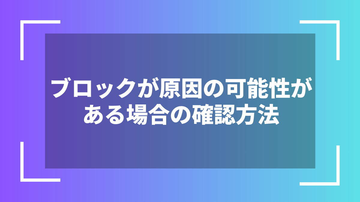ブロックが原因の可能性がある場合の確認方法