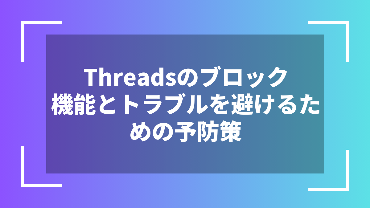 Threadsのブロック機能とトラブルを避けるための予防策