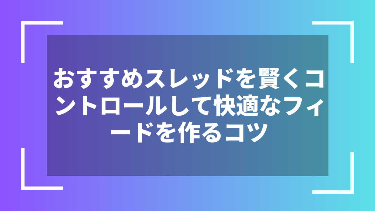 おすすめスレッドを賢くコントロールして快適なフィードを作るコツ