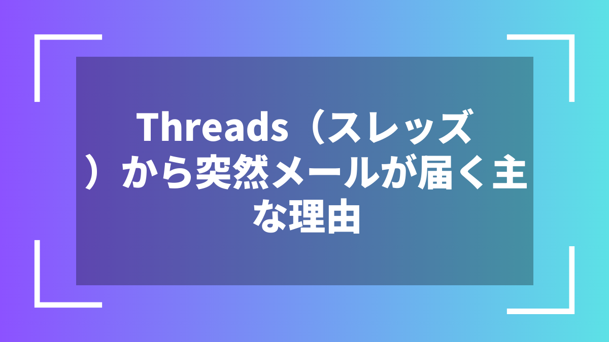 Threads（スレッズ）から突然メールが届く主な理由