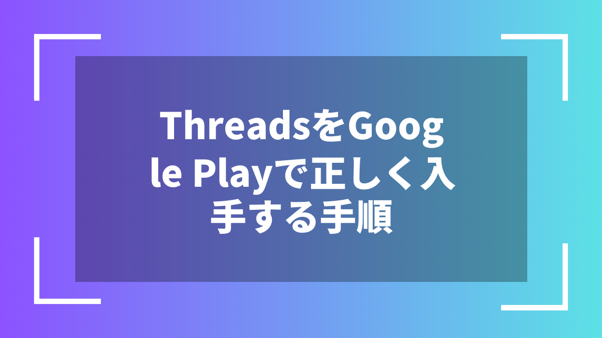 ThreadsをGoogle Playで正しく入手する手順