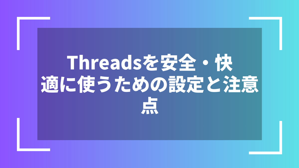 Threadsを安全・快適に使うための設定と注意点