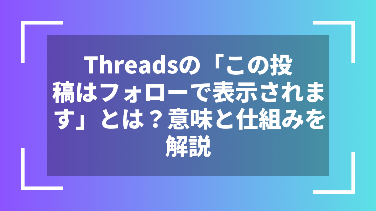 Threadsの「この投稿はフォローで表示されます」とは？意味と仕組みを解説