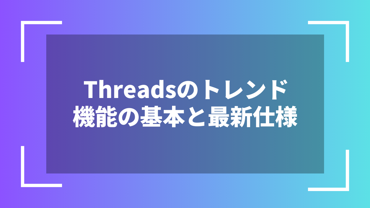 Threadsのトレンド機能の基本と最新仕様