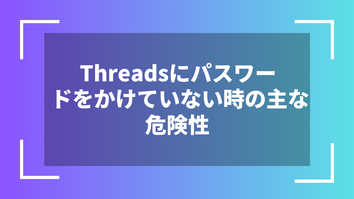 Threadsにパスワードをかけていない時の主な危険性