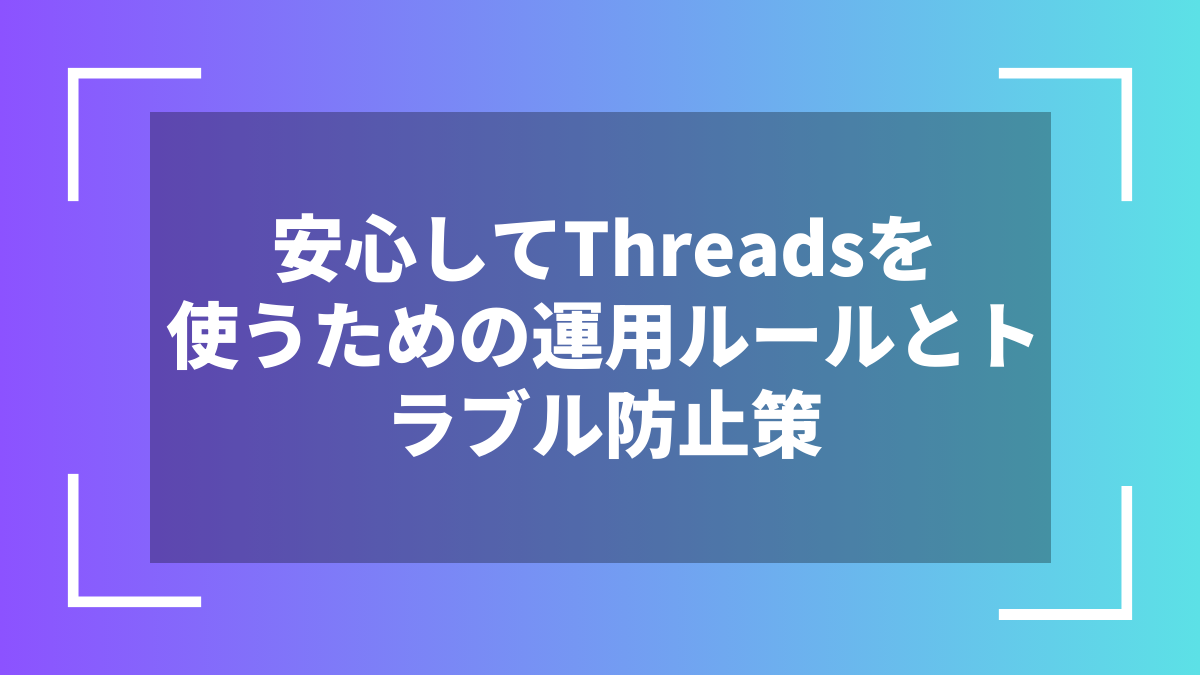 安心してThreadsを使うための運用ルールとトラブル防止策