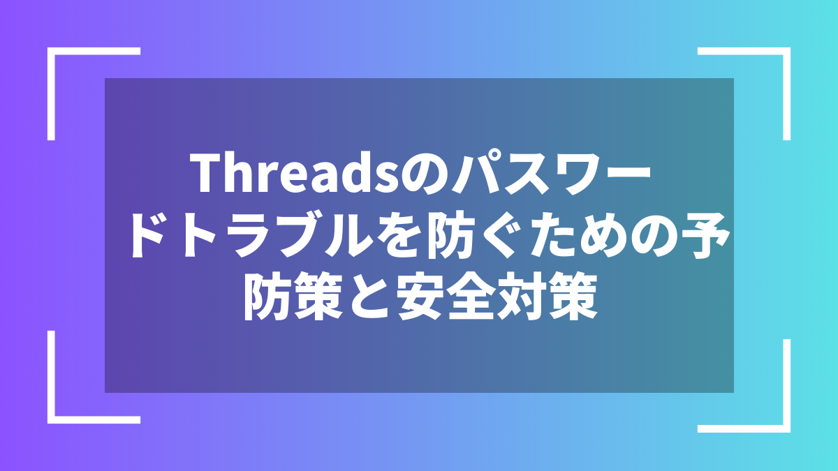 Threadsのパスワードトラブルを防ぐための予防策と安全対策