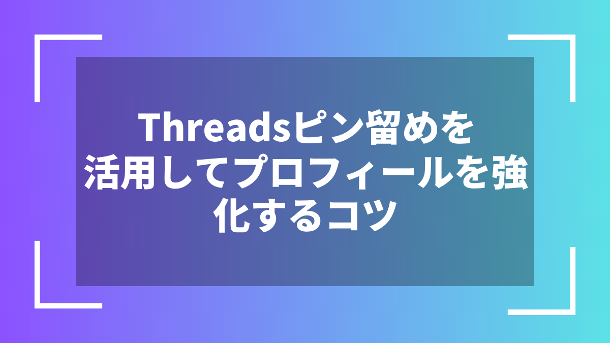 Threadsピン留めを活用してプロフィールを強化するコツ