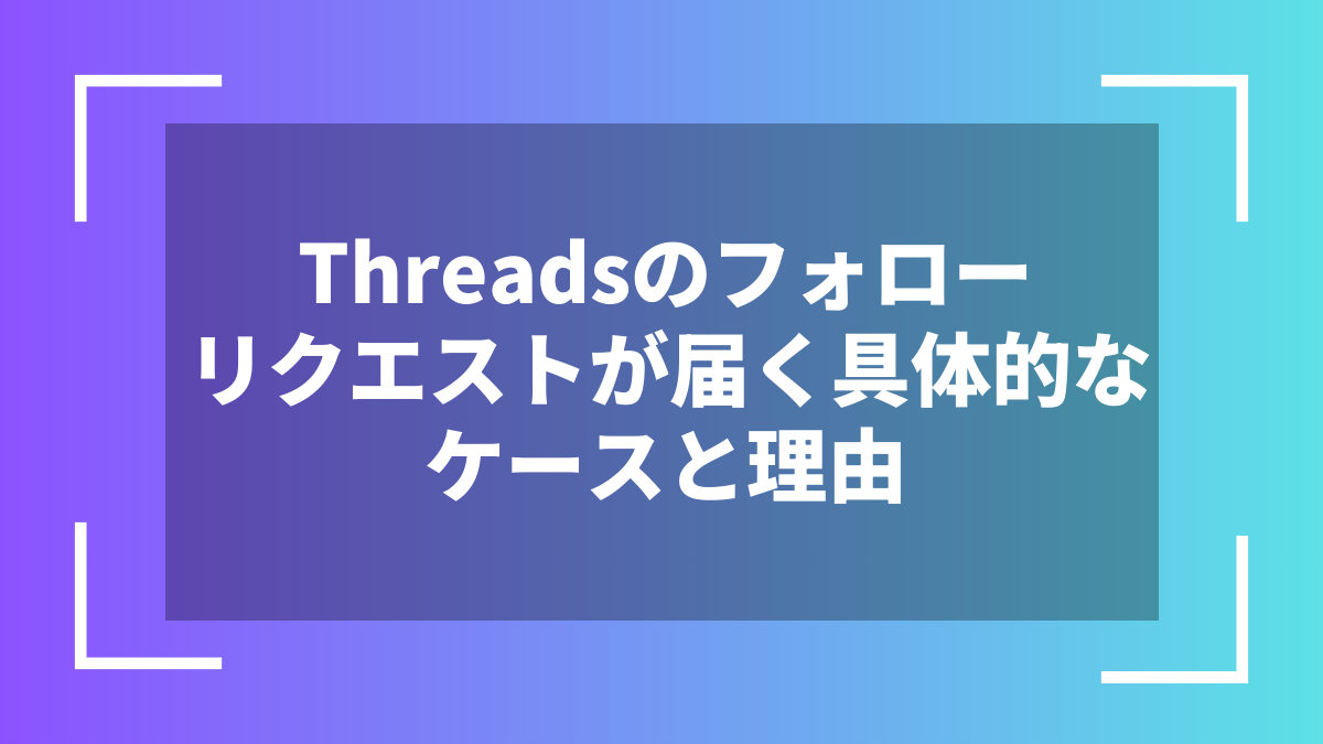 Threadsのフォローリクエストが届く具体的なケースと理由