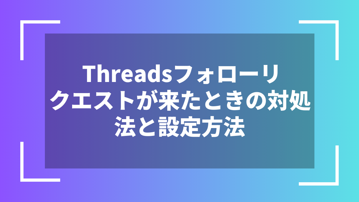 Threadsフォローリクエストが来たときの対処法と設定方法