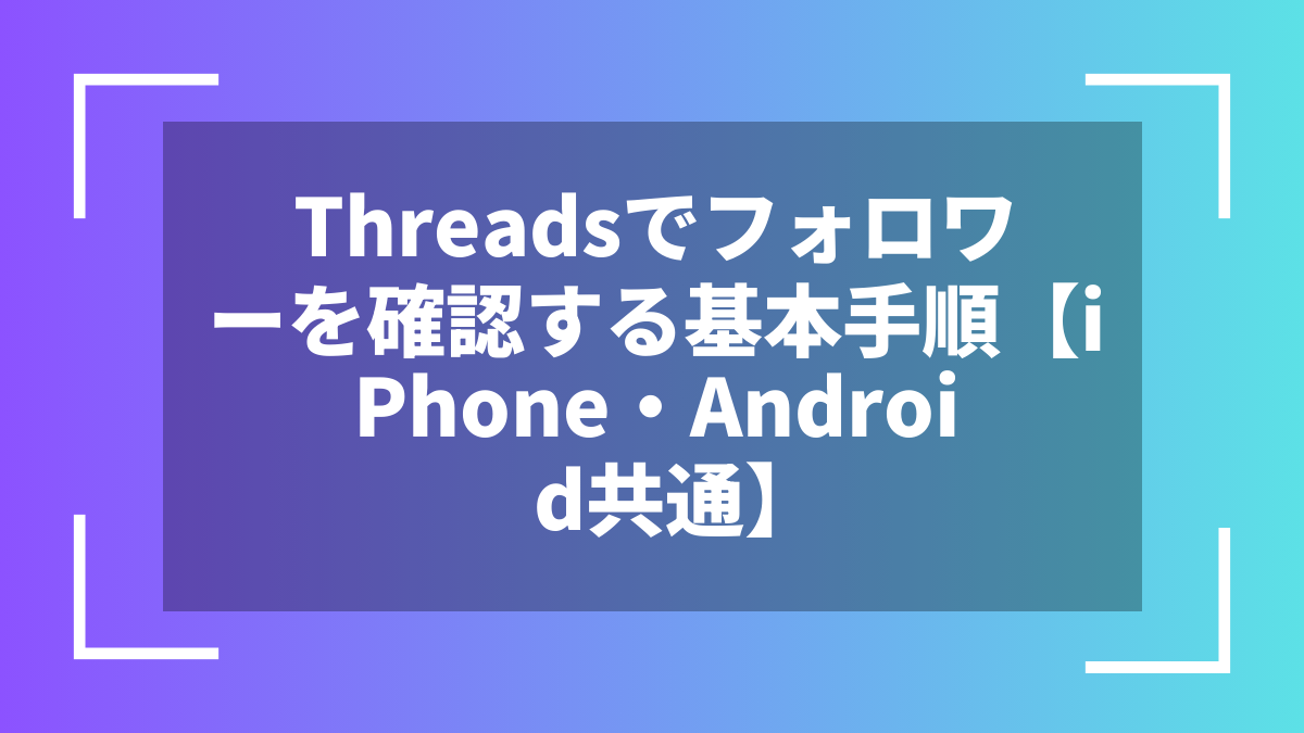 Threadsでフォロワーを確認する基本手順【iPhone・Android共通】