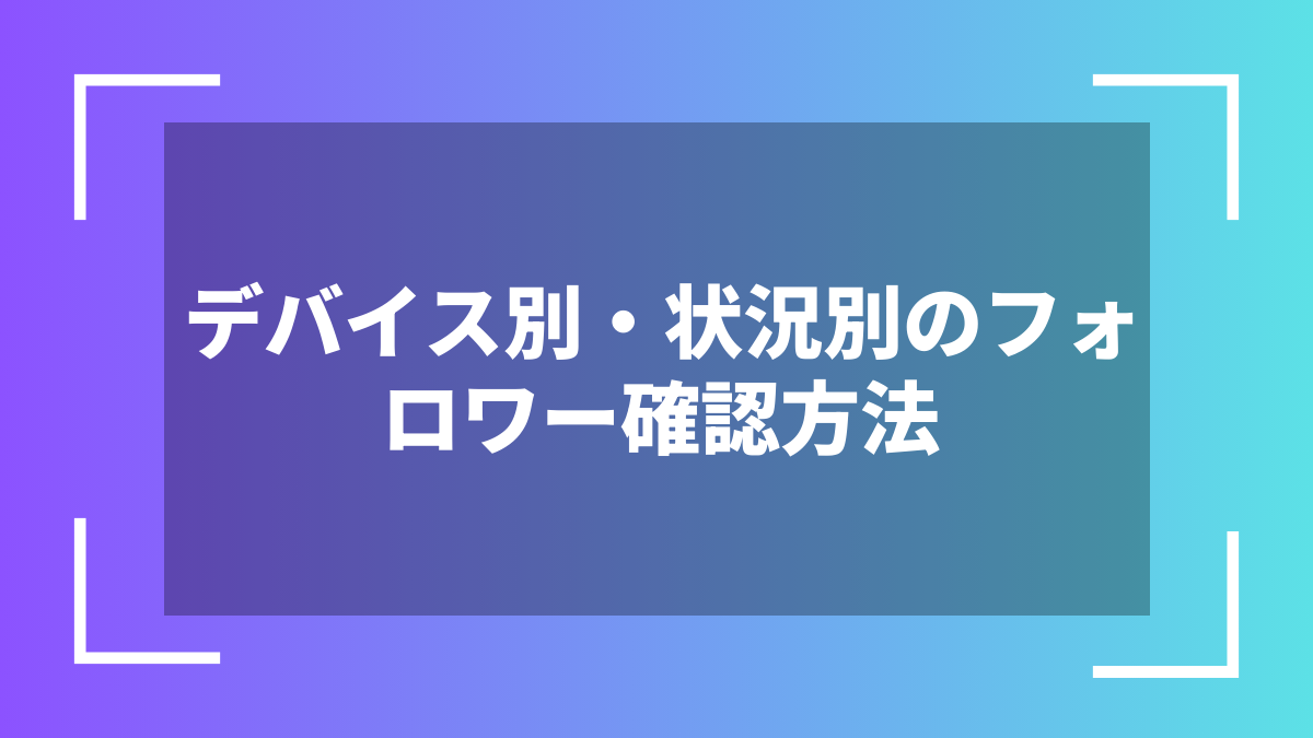 デバイス別・状況別のフォロワー確認方法