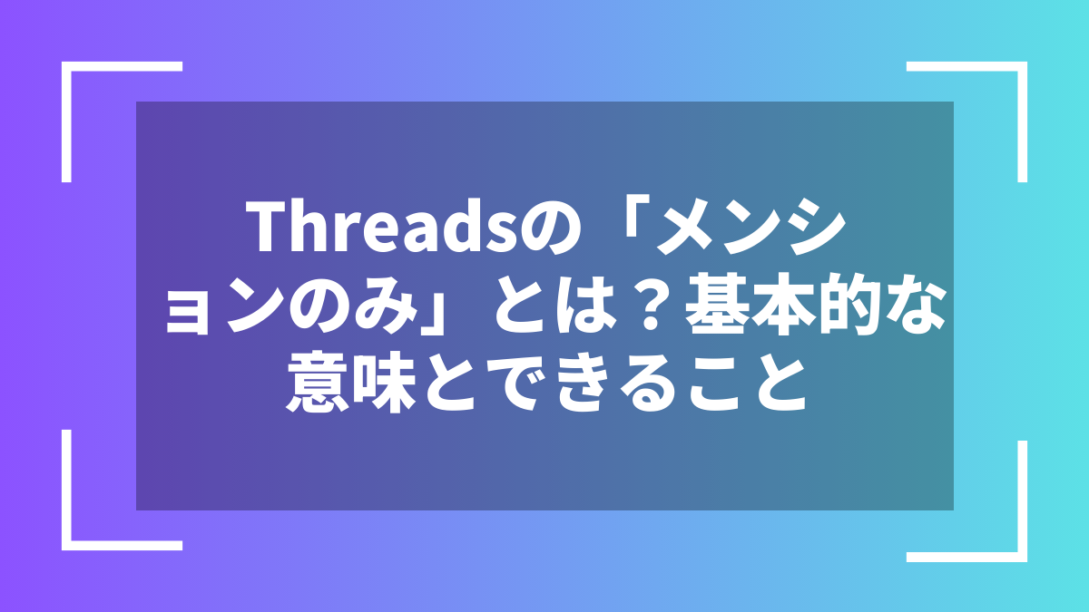 Threadsの「メンションのみ」とは?基本的な意味とできること