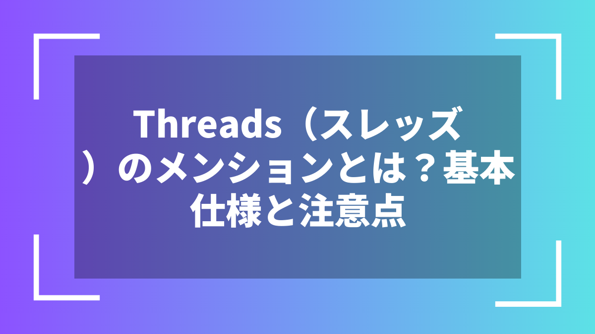 Threads（スレッズ）のメンションとは？基本仕様と注意点