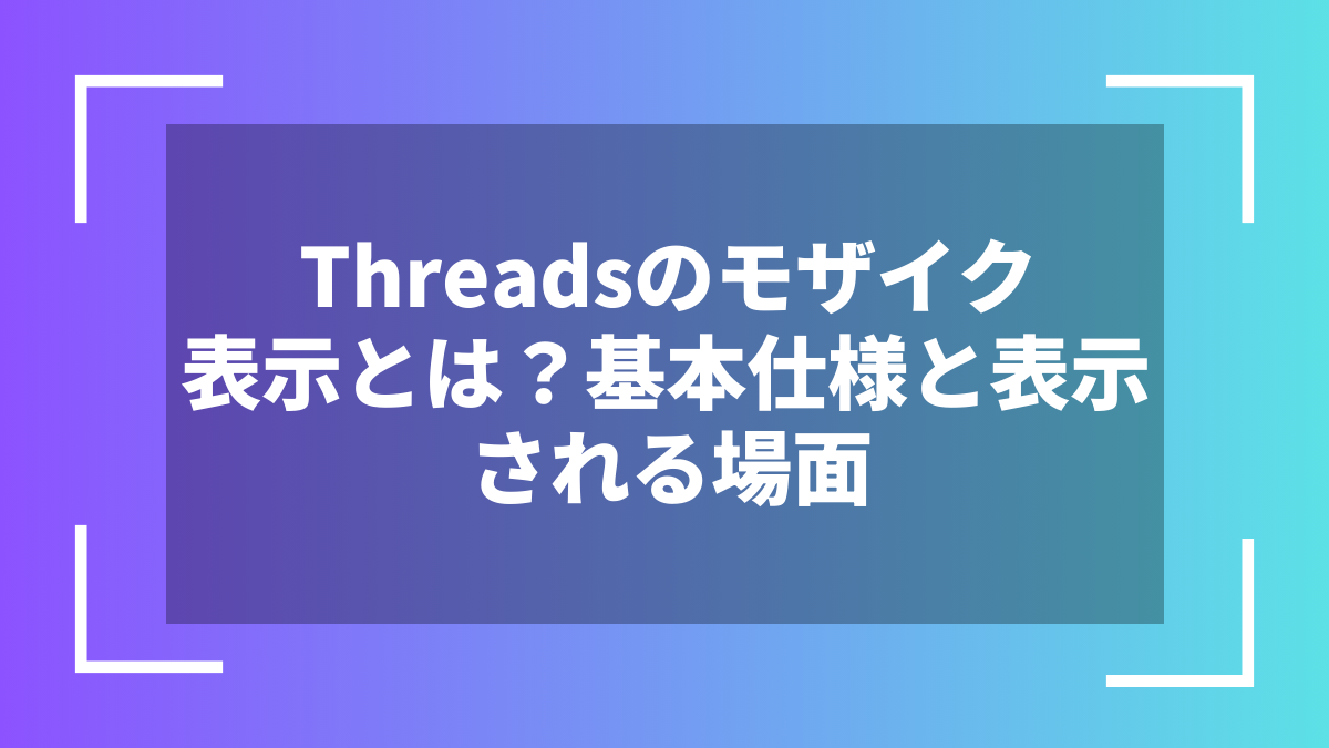 Threadsのモザイク表示とは？基本仕様と表示される場面