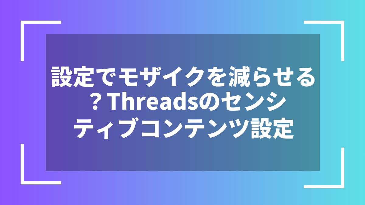 設定でモザイクを減らせる？Threadsのセンシティブコンテンツ設定