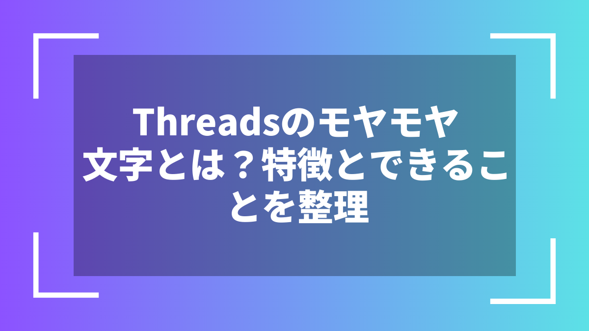 Threadsのモヤモヤ文字とは？特徴とできることを整理