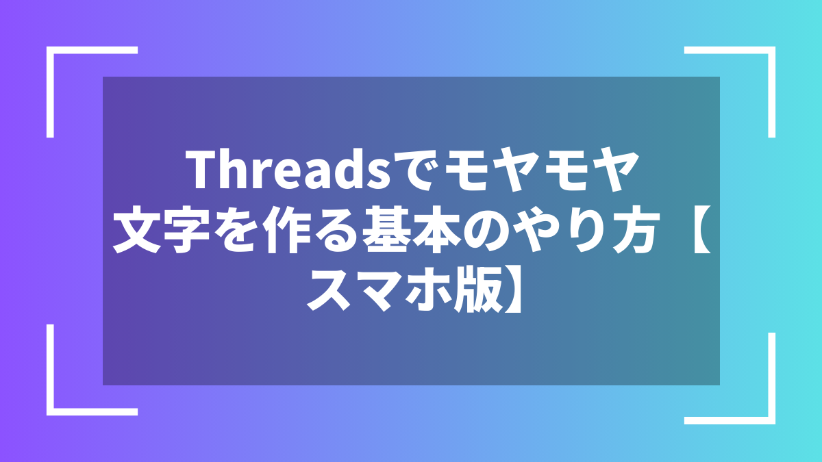 Threadsでモヤモヤ文字を作る基本のやり方【スマホ版】