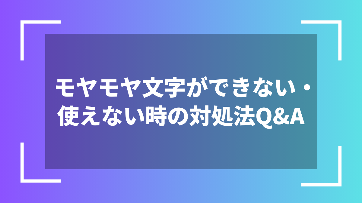モヤモヤ文字ができない・使えない時の対処法Q&A