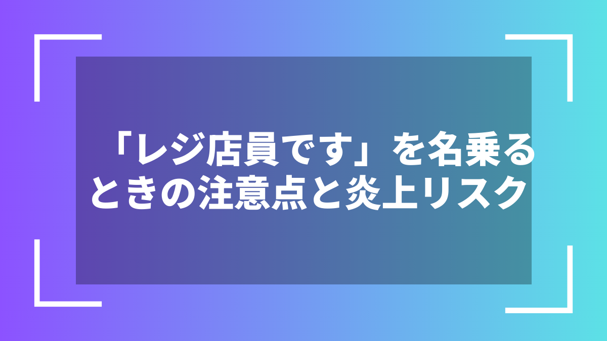 「レジ店員です」を名乗るときの注意点と炎上リスク